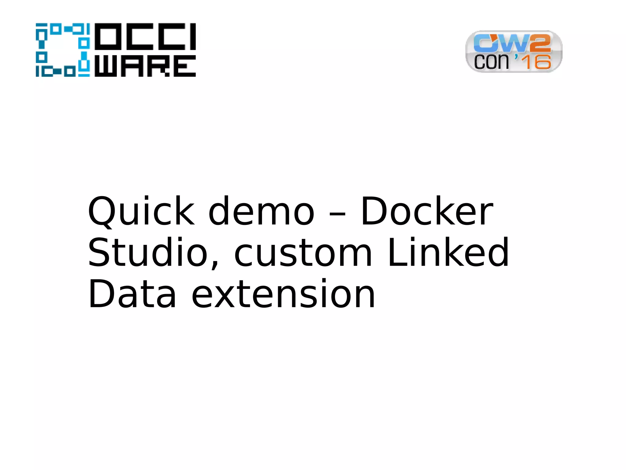Quick demo – Docker
Studio, custom Linked
Data extension
 