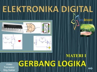 ELEKTRONIKA DIGITAL
MATERI I
GERBANG LOGIKA
Video
Transistor
Sbg.Saklar
 