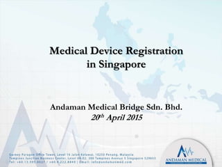 Medical Device Registration
in Singapore
Andaman Medical Bridge Sdn. Bhd.
20th April 2015
 