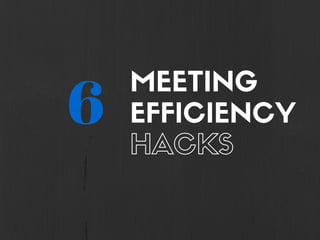 MEETING
EFFICIENCY
HACKS
6
 