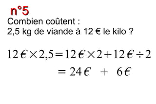 n°5
Combien coûtent :
2,5 kg de viande à 12 € le kilo ?

12 € ×2,5=12 € ×212 € ÷2
         = 24 €  6 €
 