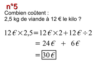 n°5
Combien coûtent :
2,5 kg de viande à 12 € le kilo ?

12 € ×2,5=12 € ×212 € ÷2
         = 24 €  6 €
             = 30 €
 