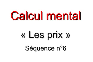 Calcul mental
 « Les prix »
  Séquence n°6
 