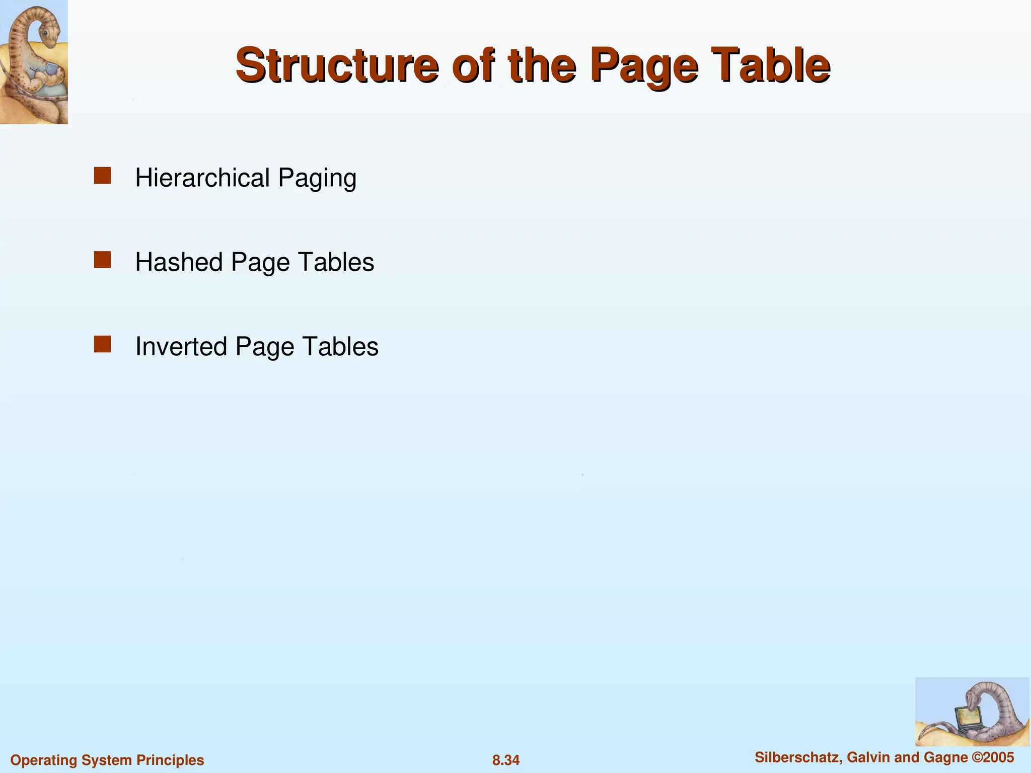 8.34 Silberschatz, Galvin and Gagne ©2005
Operating System Principles
Structure of the Page Table
Structure of the Page Table
 Hierarchical Paging
 Hashed Page Tables
 Inverted Page Tables
 