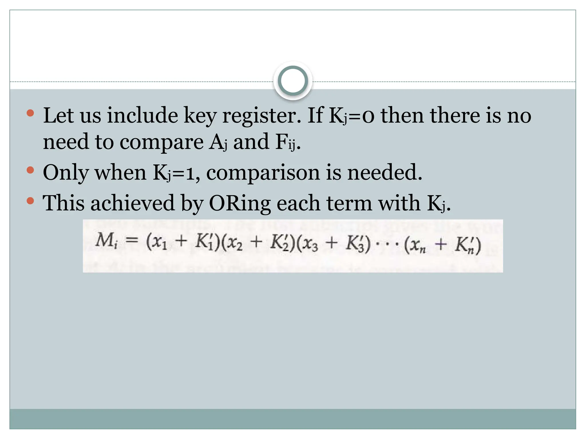  Let us include key register. If Kj=0 then there is no
need to compare Aj and Fij.
 Only when Kj=1, comparison is needed.
 This achieved by ORing each term with Kj.
 