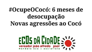 #OcupeOCocó: 6 meses de
desocupação
Novas agressões ao Cocó
 