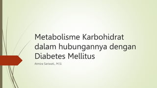 Metabolisme Karbohidrat
dalam hubungannya dengan
Diabetes Mellitus
Atmira Sariwati., M.Si
 