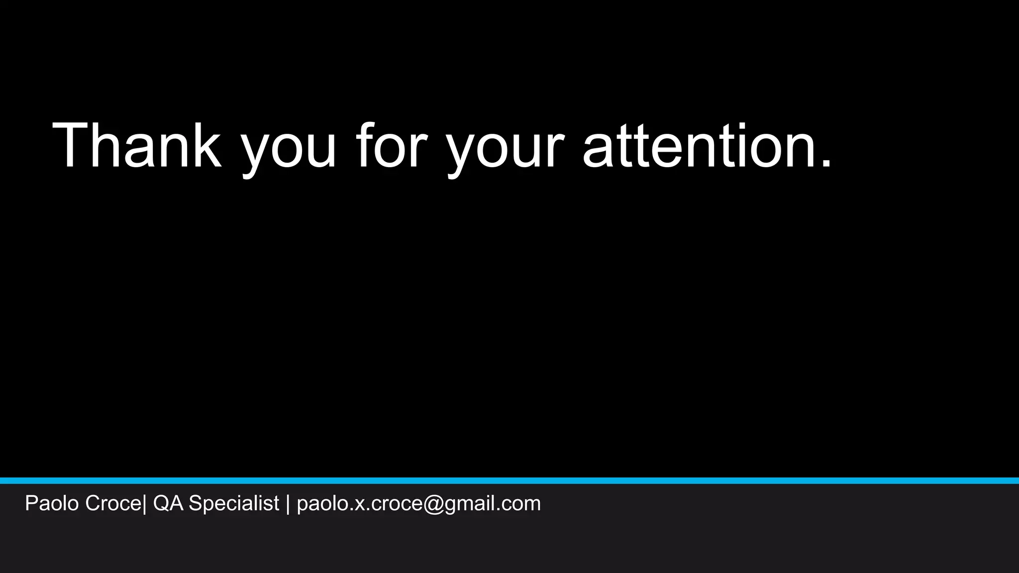 Thank you for your attention.
Paolo Croce| QA Specialist | paolo.x.croce@gmail.com
 