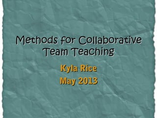Methods for CollaborativeMethods for Collaborative
Team TeachingTeam Teaching
Kyla RiceKyla Rice
May 2013May 2013
 