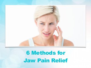 6 Methods for
Jaw Pain Relief
 