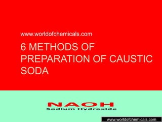 6 METHODS OF
PREPARATION OF CAUSTIC
SODA
www.worldofchemicals.com
www.worldofchemicals.com
 
