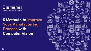 6 Methods to Improve
Your Manufacturing
Process with
Computer Vision
 