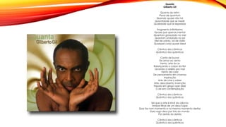 Quanta
Gilberto Gil
Quanta do latim
Plural de quantum
Quando quase não há
Quantidade que se medir
Qualidade que se expressar
Fragmento infinitésimo
Quase que apenas mental
Quantum granulado no mel
Quantum ondulado no sal
Mel de urânio, sal de rádio
Qualquer coisa quase ideal
Cântico dos cânticos
Quântico dos quânticos
Canto de louvor
De amor ao vento
Vento, arte do ar
Balançando o corpo da flor
Levando o veleiro pro mar
Vento de calor
De pensamento em chamas
Inspiração
Arte de criar o saber
Arte, descoberta, invenção
Theoría em grego quer dizer
O ser em contemplação
Cântico dos cânticos
Quântico dos quânticos
Sei que a arte é irmã da ciência
Ambas filhas de um deus fugaz
Que faz num momento e no mesmo momento desfaz
Esse vago deus por trás do mundo
Por detrás do detrás
Cântico dos cânticos
Quântico dos quânticos
 