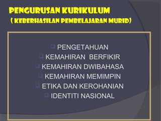 PENGURUSAN KURIKULUM 
( KEBERHASILAN PEMBELAJARAN MURID) 
 PENGETAHUAN 
 KEMAHIRAN BERFIKIR 
 KEMAHIRAN DWIBAHASA 
 KEMAHIRAN MEMIMPIN 
 ETIKA DAN KEROHANIAN 
 IDENTITI NASIONAL 
 