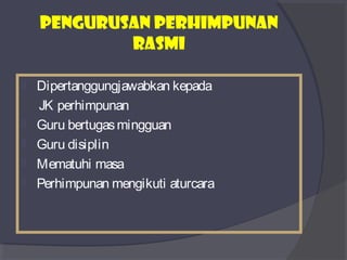Pengurusan perhimpunan 
rasmi 
 Dipertanggungjawabkan kepada 
JK perhimpunan 
 Guru bertugas mingguan 
 Guru disiplin 
 Mematuhi masa 
 Perhimpunan mengikuti aturcara 
 
