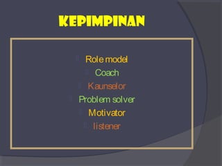 kepimpinan 
 Role model 
 Coach 
 Kaunselor 
 Problem solver 
 Motivator 
 listener 
 