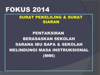 FOKUS 2014 
SURAT PEKELILING & SURAT 
SIARAN 
PENTAKSIRAN 
BERASASKAN SEKOLAH 
SARANA IBU BAPA & SEKOLAH 
MELINDUNGI MASA INSTRUKSIONAL 
(MMI) 
 