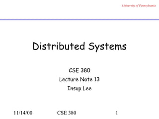 11/14/00 CSE 380 1
University of Pennsylvania
Distributed Systems
CSE 380
Lecture Note 13
Insup Lee
 