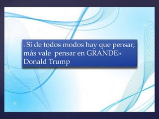 « Si de todos modos hay que pensar,
más vale pensar en GRANDE»
Donald Trump
 