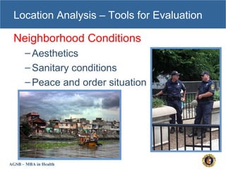 AGSB – MBA in Health
Location Analysis – Tools for Evaluation
Neighborhood Conditions
–Aesthetics
–Sanitary conditions
–Peace and order situation
 