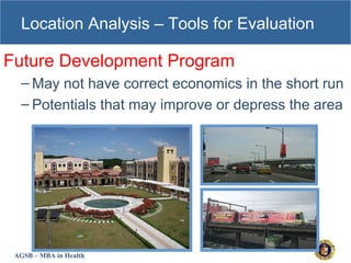 AGSB – MBA in Health
Location Analysis – Tools for Evaluation
Future Development Program
– May not have correct economics in the short run
– Potentials that may improve or depress the area
 