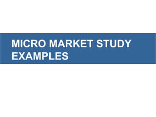 MICRO MARKET STUDY
EXAMPLES
 