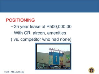 AGSB – MBA in Health
POSITIONING
–25 year lease of P500,000.00
–With CR, aircon, amenities
( vs. competitor who had none)
 