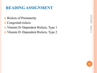 READING ASSIGNMENT
 Rickets of Prematurity
 Congenital rickets
 Vitamin D–Dependent Rickets, Type 1
 Vitamin D–Dependent Rickets, Type 2
4/23/2023
52
Getnet
A.
 