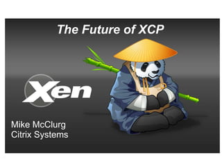 The Future of XCP




Mike McClurg
Citrix Systems
 