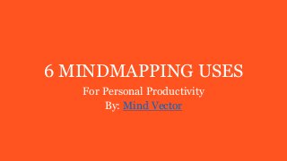 6 MINDMAPPING USES
For Personal Productivity
By: Mind Vector
 