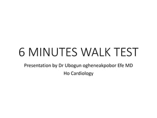 6 MINUTES WALK TEST
Presentation by Dr Ubogun ogheneakpobor Efe MD
Ho Cardiology
 