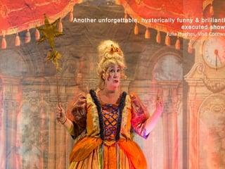 CINDERELLA‘Another unforgettable, hysterically funny & brilliantl
executed show
Julia Hughes, Visit Cornwa
 
