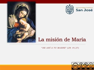 La misión de María
“HE AHÍ A T U MADRE ” (JN 19,27)
 