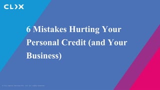 © Clix Capital Services Pvt. Ltd. All rights reserved.
6 Mistakes Hurting Your
Personal Credit (and Your
Business)
 