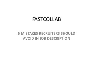 FASTCOLLAB
6 MISTAKES RECRUITERS SHOULD
AVOID IN JOB DESCRIPTION
 