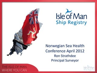Norwegian Sea Health
Conference April 2012
     Ron Strathdee
   Principal Surveyor
 