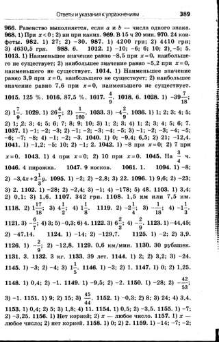 966. Равенство выполняется, если аи b— числа одного знака.
968.1) При х < 0 ; 2) ни при каких. 969. В 15 ч 20 мин. 970. 24 кон­
феты. 982. 1) 27; 2) -30. 987. 1) 4200 грн; 2) 4410 грн;
3) 4630,5 грн. 988. 6. 1012. 1) -10; -6; 6; 10; 2 ).-5; 5.
1013. 1) Наименьшее значение равно -8,5 при х = 0, наибольше­
го не существует; 2) наибольшее значение равно -5,2 при х = 0,
наименьшего не существует. 1014. 1) Наименьшее значение
равно 3,9 при х-0, наибольшего не существует; 2) наибольшее
значение равно 7,6 при х = 0, наименьшего не существует.
1015. 125 %. 1016. 87,5 %. 1017. 1018. 6. 1028. 1) -39— ;
9 18
2) 1 -. 1029. 1) 26-; 2) — . 1033. 3) -4 -. 1036. 1) 1; 2; 3; 4; 5;
9 7 180 9
2) 1; ,2; 3; 4; 5; 6; 7; 8; 9; 10; 3) 1; 2; 3; 4) 1; 2; 3; 4; 5; 6; 7.
1037. 1) -1; -2; -3; 2) -1; -2; -3; -4; -5; 3) -1; -2; -3; -4; -5;
-6; -7; -8; 4) -1; -2; -3. 1040. 1) 0; -9,4; 6,5; 2) 21; -12,4.
1041. 1) -1,2; -5; 10; 2) -1; 2. 1042. 1) -8 при х = 0; 2) 7 при
g
х=0. 1043. 1) 4 при х=0; 2) 10 при х = 0. 1045. На - ч.
4
1046. 4 пирожка. 1047. 9 носков. 1061. 1. 1094. 1) -8;
2) -3,4х + 2^у. 1095. 1) -2; 2) -2,8; 3) 22. 1096. 1) 9,6; 2) -23;
3) 2. 1102. 1) -28; 2) -2,4; 3) -1; 4) -178; 5) 48. 1103. 1) 3,4;
2) 0,1; 3) 1,6. 1107. 342 грн. 1108. 1,5 км или 7,5 км.
1118. 2) 1— ; 3) 4 -; 4) 1^. 1119. 2) -2 -; 3) ; 4) -1^.
18 2 8 4 18 3
1121. 3) - - ; 4) 3; 5) -0,3; 6) 4. 1122. 3) 6 -; 4) 1123. 1) -44,45;
7 3 9
2) -47,14. 1124. 1) -14; 2) -129,7. 1125. 1) -2; 2) 3,9.
1126. 1) - - ; 2) -12,8. 1129. 0,6 км/мин. ИЗО. 30 рубашек.
9
1131. 3. 1132. 3 кг. 1133. 39 лет. 1144. 1) 2; 2) 3,2; 3) -24.
1145. 1) -3; 2) -4; 3) 1^. 1146. 1) -3; 2) 1. 1147. 1) 0; 2) 1,25.
5
1148. 1) 0,4; 2) -1. 1149. 1) -9,5; 2) -2. 1150. 1) -28; 2) ;
53
3) -1. 1151. 1) 9; 2) 15; 3) — . 1152. 1) -0,3; 2) 8; 3) 24; 4) 3,4.
44
1153. 1) 0,4; 2) 5; 3) 1,8; 4) И . 1154. 1) 0,5; 2) -3,5. 1155. 1) -7;
2) -3,25. 1156. 1) Нет корней; 2)х— любое число. 1157. 1) х—
любое число; 2) нет корней. 1158. 1) 0; 2) 2. 1159. 1) -14; -7; -2;
Ответы иуказания купражнениям . 389
 