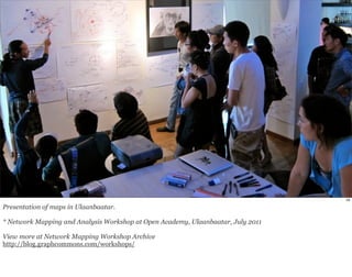 53 
Presentation of maps in Ulaanbaatar. 
* Network Mapping and Analysis Workshop at Open Academy, Ulaanbaatar, July 2011 
View more at Network Mapping Workshop Archive 
http://blog.graphcommons.com/workshops/ 
 