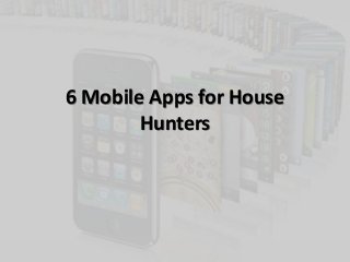 6 Mobile Apps for House
Hunters
 