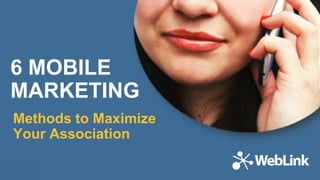 6 MOBILE
MARKETING
Methods to Maximize
Your Association
 