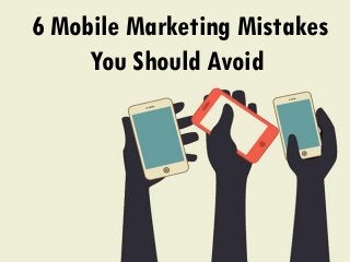 6 Mobile Marketing Mistakes
You Should Avoid
 