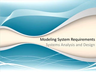 Modeling System Requirements
Systems Analysis and Design
 