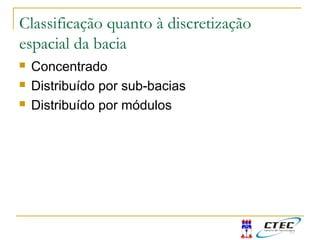 Classificação quanto à discretização
espacial da bacia
 Concentrado
 Distribuído por sub-bacias
 Distribuído por módulos
 