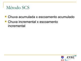Método SCS para eventos complexos (mais do que
um intervalo de tempo com chuva)
 Chuva acumulada x escoamento acumulado
 Chuva incremental x escoamento
incremental
Método SCS
 