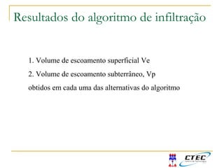 Resultados do algoritmo de infiltração
1. Volume de escoamento superficial Ve
2. Volume de escoamento subterrâneo, Vp
obtidos em cada uma das alternativas do algoritmo
 