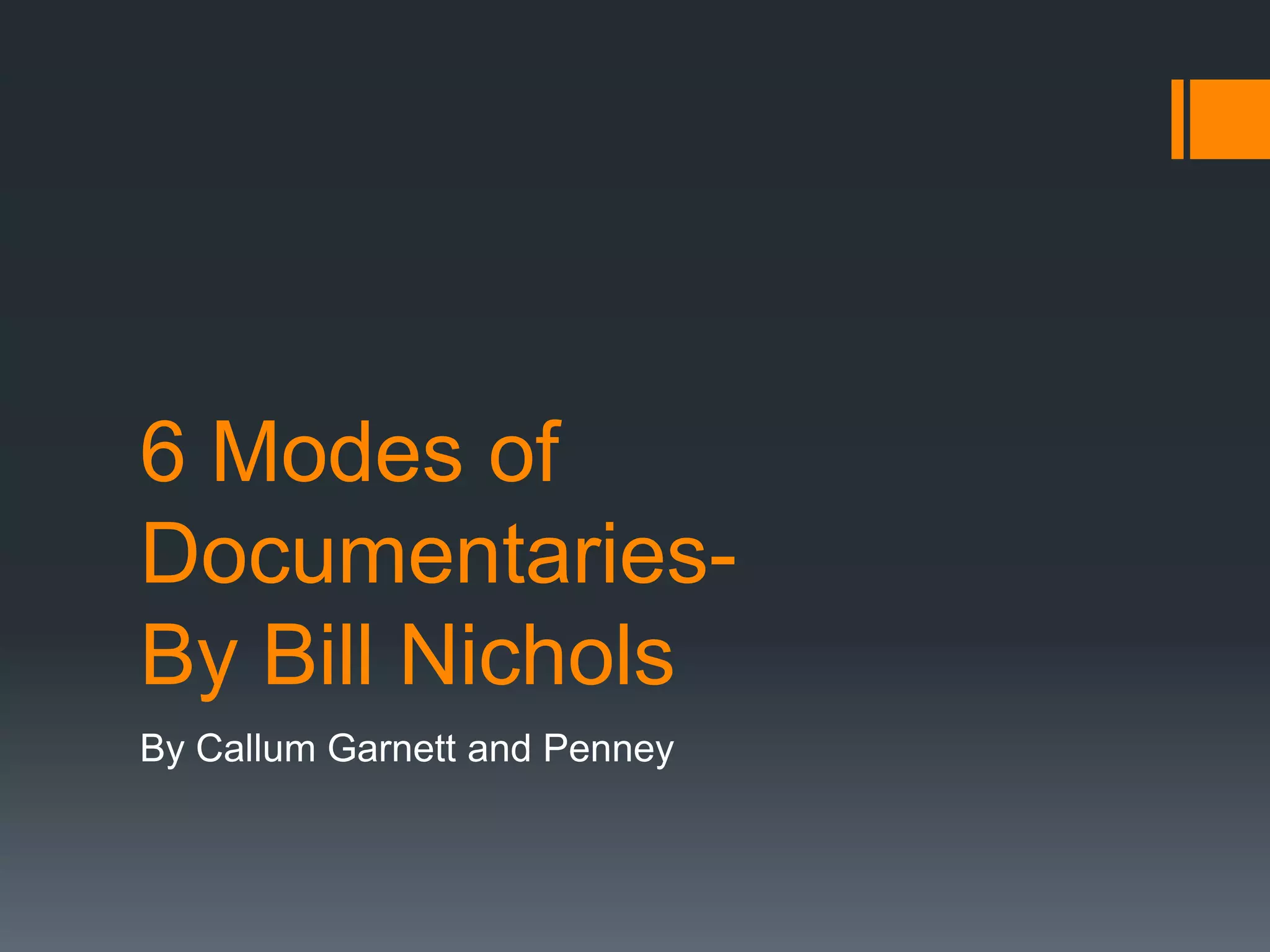 6 Modes of
Documentaries-
By Bill Nichols
By Callum Garnett and Penney
 