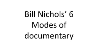 Bill Nichols’ 6
Modes of
documentary
 