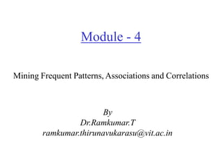 Module - 4
By
Dr.Ramkumar.T
ramkumar.thirunavukarasu@vit.ac.in
Mining Frequent Patterns, Associations and Correlations
 