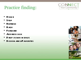 Practice finding: Home Stop Refresh Back Forward Address box  Drop down menus Bookmarks/Favorites 2 