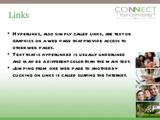 Links Hyperlinks, also simply called links, are text or graphics on a web page that provide access to other web pages. Text that is hyperlinked is usually underlined and may be a different color than the main text. Jumping from one web page to another by clicking on links is called surfing the Internet. 2 